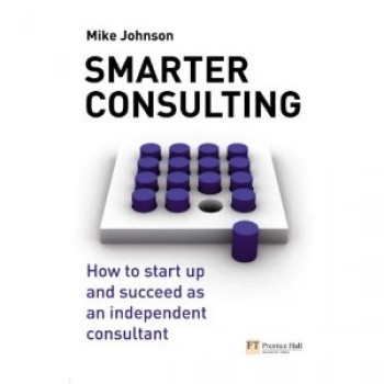 Smarter Consulting: How to start up and succeed as an independent consultant  by Mike Johnson